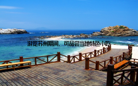 游览苏州期间, 可品尝当地特色小吃