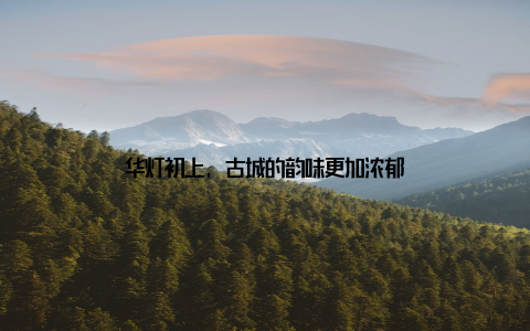 华灯初上, 古城的韵味更加浓郁