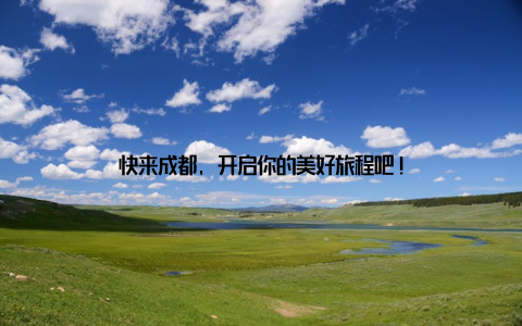 快来成都, 开启你的美好旅程吧!