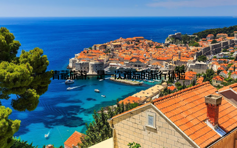 青藏旅游, 是一次难忘的旅行体验