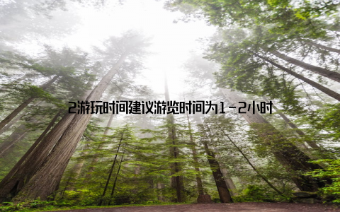 2游玩时间建议游览时间为1-2小时