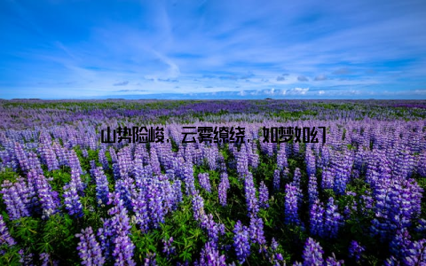 山势险峻, 云雾缭绕, 如梦如幻