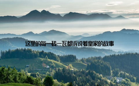 这里的每一砖一瓦都诉说着皇家的故事