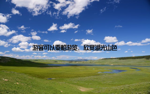 游客可以乘船游览, 欣赏湖光山色