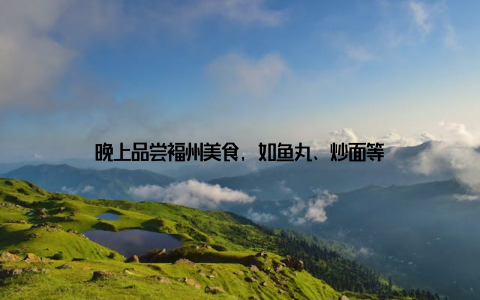 晚上品尝福州美食, 如鱼丸、炒面等