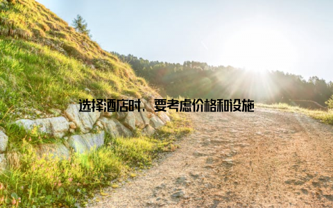 选择酒店时, 要考虑价格和设施