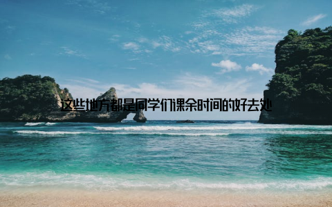 这些地方都是同学们课余时间的好去处