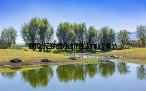 根据自己的喜好选择合适的旅游季节