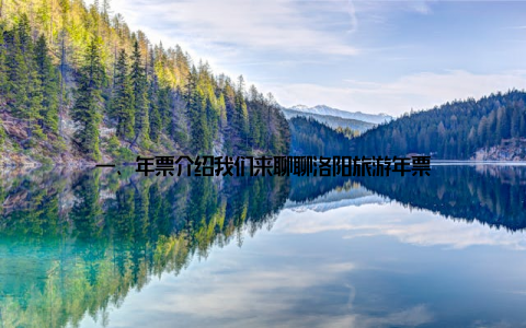 一、年票介绍我们来聊聊洛阳旅游年票