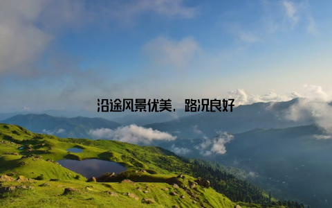 沿途风景优美, 路况良好