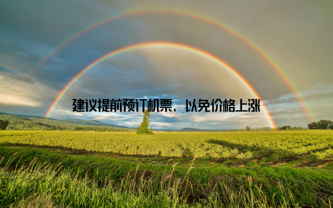 建议提前预订机票, 以免价格上涨