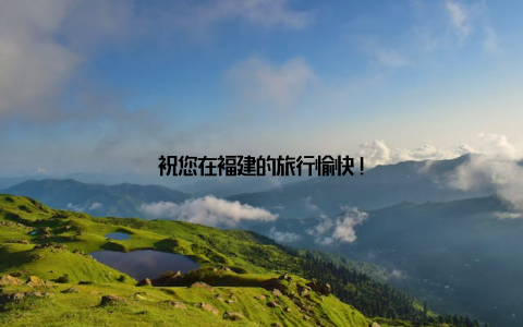 祝您在福建的旅行愉快!