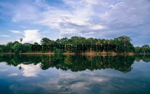 快来南昌, 开启一段美好的旅程吧!