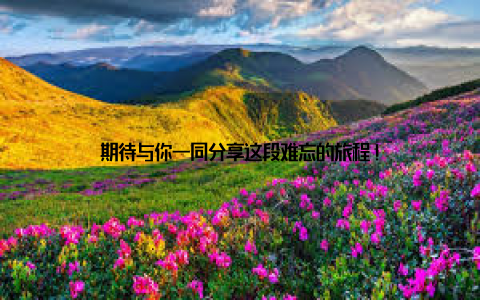 期待与你一同分享这段难忘的旅程!