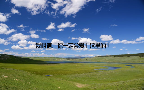 我相信, 你一定会爱上这里的!