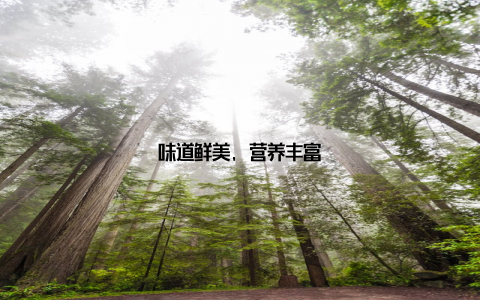 味道鲜美, 营养丰富