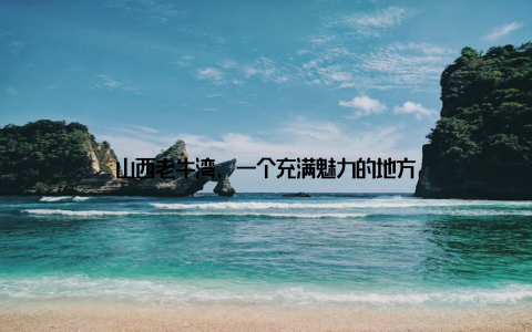 山西老牛湾, 一个充满魅力的地方