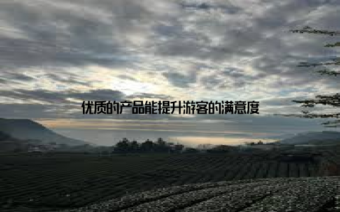 优质的产品能提升游客的满意度
